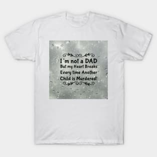 I'm not a DAD but my heart breaks every time another child is murdered! T-Shirt